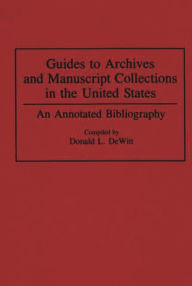 Title: Guides to Archives and Manuscript Collections in the United States: An Annotated Bibliography, Author: Donald L. DeWitt