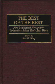 Title: The Best of the Rest: Non-Syndicated Newspaper Columnists Select Their Best Work, Author: Sam Riley