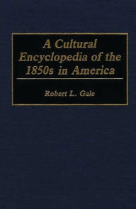 Title: A Cultural Encyclopedia of the 1850s in America, Author: Robert L. Gale