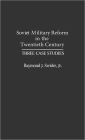 Soviet Military Reform in the Twentieth Century: Three Case Studies
