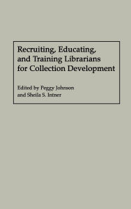 Title: Recruiting, Educating, and Training Librarians for Collection Development, Author: Sheila S. Intner