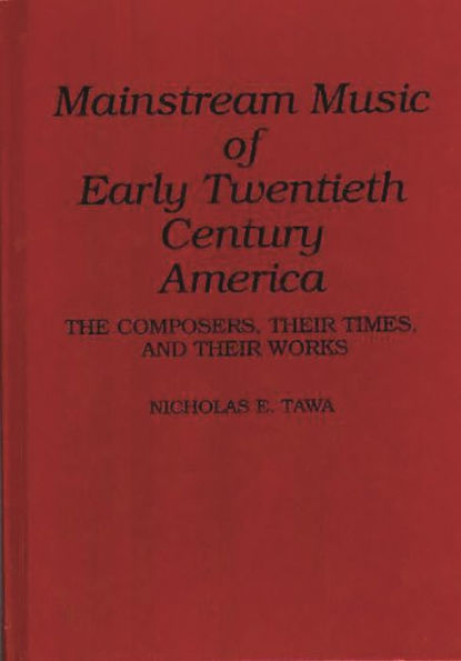 Mainstream Music of Early Twentieth Century America: The Composers, Their Times, and Their Works