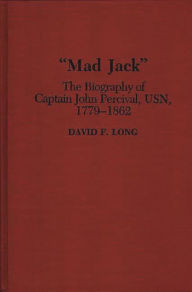 Title: Mad Jack: The Biography of Captain John Percival, USN, 1779-1862, Author: David Long