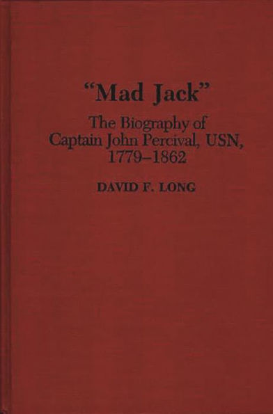 Mad Jack: The Biography of Captain John Percival, USN, 1779-1862