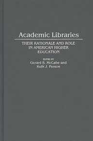 Title: Academic Libraries: Their Rationale and Role in American Higher Education, Author: Gerard B. McCabe