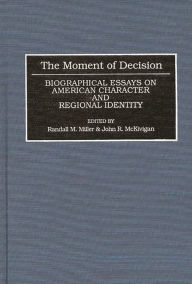 Title: The Moment of Decision: Biographical Essays on American Character and Regional Identity, Author: John McKivigan