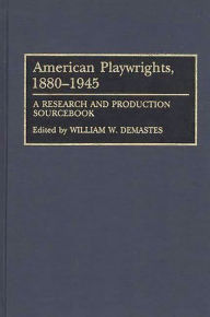 Title: American Playwrights, 1880-1945: A Research and Production Sourcebook, Author: William W. Demastes