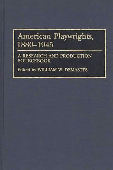 American Playwrights, 1880-1945: A Research and Production Sourcebook