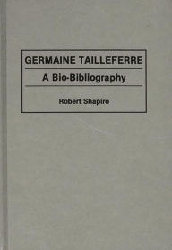 Title: Germaine Tailleferre: A Bio-Bibliography, Author: Robert Shapiro
