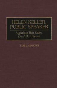 Title: Helen Keller, Public Speaker: Sightless But Seen, Deaf But Heard, Author: Lois J. Einhorn