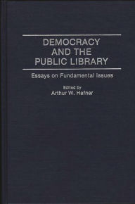 Title: Democracy and the Public Library: Essays on Fundamental Issues, Author: Arthur W. Hafner