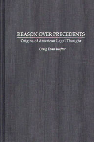 Title: Reason Over Precedents: Origins of American Legal Thought, Author: Craig E Klafter