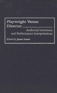 Title: Playwright versus Director: Authorial Intentions and Performance Interpretations, Author: Sidney Berger