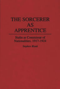 Title: The Sorcerer as Apprentice: Stalin as Commissar of Nationalities, 1917-1924, Author: Stephen J. Blank