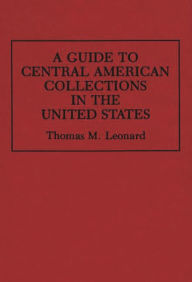 Title: A Guide to Central American Collections in the United States, Author: Thomas M. Leonard