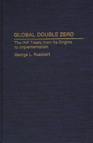 Title: Global Double Zero: The INF Treaty from Its Origins to Implementation, Author: George Rueckert