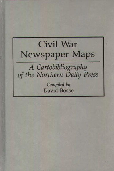 Civil War Newspaper Maps: A Cartobibliography of the Northern Daily Press