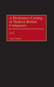 Title: A Dictionary-Catalog of Modern British Composers: A-C, Author: Alan Poulton