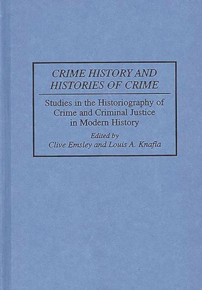 Crime History and Histories of Crime: Studies in the Historiography of Crime and Criminal Justice in Modern History / Edition 1