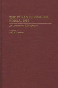 Title: The Pusan Perimeter, Korea, 1950: An Annotated Bibliography, Author: Paul M. Edwards