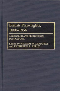 Title: British Playwrights, 1880-1956: A Research and Production Sourcebook, Author: William W. Demastes