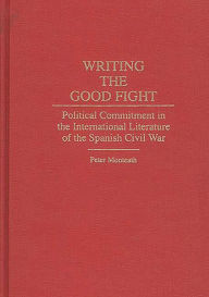 Title: Writing the Good Fight: Political Commitment in the International Literature of the Spanish Civil War, Author: Peter Monteath