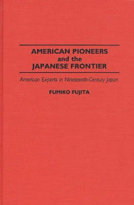 Title: American Pioneers and the Japanese Frontier: American Experts in Nineteenth-Century Japan, Author: Fumiko Fujita