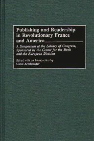 Title: Publishing and Readership in Revolutionary France and America: A Symposium at the Library of Congress, Sponsored by the Center for the Book and the European Division, Author: Carol Armbruster