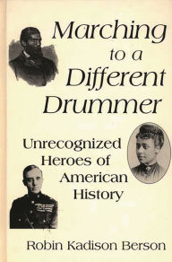 Title: Marching to a Different Drummer: Unrecognized Heroes of American History, Author: Robin K. Berson