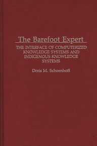 Title: The Barefoot Expert: The Interface of Computerized Knowledge Systems and Indigenous Knowledge Systems, Author: Doris M Schoenhoff