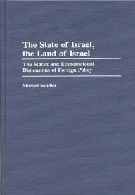 Title: The State of Israel, The Land of Israel: The Statist and Ethnonational Dimensions of Foreign Policy, Author: Shmuel Sandler