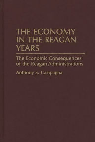 Title: The Economy in the Reagan Years: The Economic Consequences of the Reagan Administrations, Author: Anthony S. Campagna