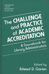 Title: The Challenge and Practice of Academic Accreditation: A Sourcebook for Library Administrators / Edition 1, Author: Edward D. Garten