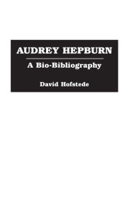 Title: Audrey Hepburn: A Bio-Bibliography, Author: David Hofstede