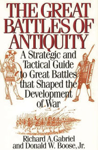 Title: The Great Battles of Antiquity: A Strategic and Tactical Guide to Great Battles that Shaped the Development of War, Author: Richard A. Gabriel