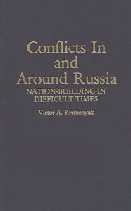 Title: Conflicts in and Around Russia: Nation-Building in Difficult Times, Author: Victor Kremenyuk