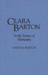 Title: Clara Barton: In the Service of Humanity / Edition 1, Author: David H Burton