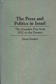 Title: The Press and Politics in Israel: The Jerusalem Post from 1932 to the Present, Author: Erwin Frenkel