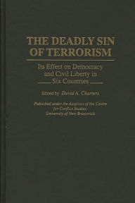 Title: The Deadly Sin of Terrorism: Its Effect on Democracy and Civil Liberty in Six Countries, Author: David A. Charters