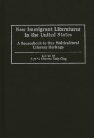 Title: New Immigrant Literatures in the United States: A Sourcebook to Our Multicultural Literary Heritage, Author: Alpana S. Sharma