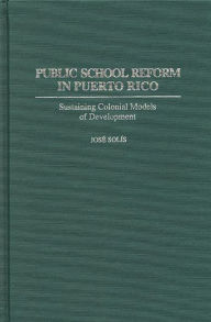 Title: Public School Reform in Puerto Rico: Sustaining Colonial Models of Development, Author: Jose Solis