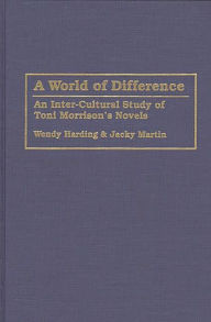 Title: A World of Difference: An Inter-Cultural Study of Toni Morrison's Novels, Author: Wendy Harding