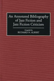 Title: An Annotated Bibliography of Jazz Fiction and Jazz Fiction Criticism, Author: Richard N. Albert