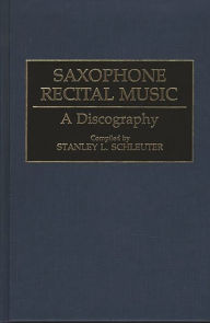 Title: Saxophone Recital Music: A Discography, Author: Stanley L. Schleuter