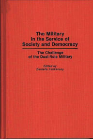 Title: The Military in the Service of Society and Democracy: The Challenge of the Dual-Role Military, Author: Daniella Ashkenazy