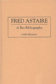 Title: Fred Astaire: A Bio-Bibliography, Author: Larry E. Billman
