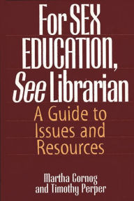 Title: For SEX EDUCATION, See Librarian: A Guide to Issues and Resources, Author: Martha Cornog
