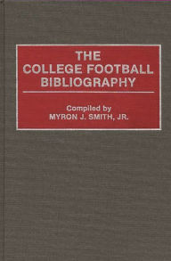 Title: The College Football Bibliography, Author: Myron J. Smith