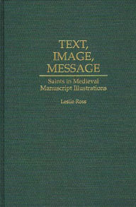 Title: Text, Image, Message: Saints in Medieval Manuscript Illustrations, Author: Leslie D. Ross