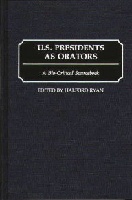 Title: U.S. Presidents as Orators: A Bio-Critical Sourcebook, Author: Halford R. Ryan